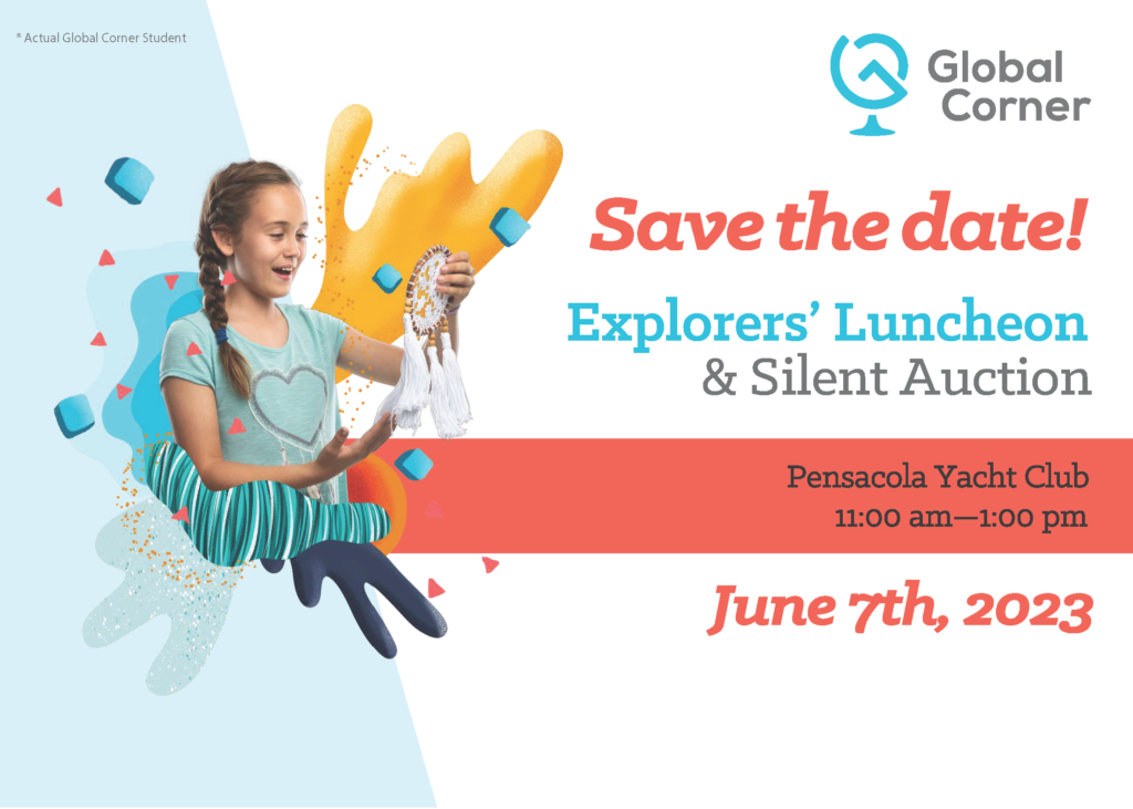 Image of an Actual Global Corner Student You’re invited! Explorers’ Luncheon & Silent Auction Save the date! June 7th, 2023 11:00 am—1:00 pm Pensacola Yacht Club